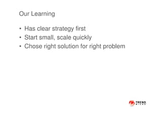 Our Learning
• Has clear strategy first
• Start small, scale quickly
• Chose right solution for right problem
 
