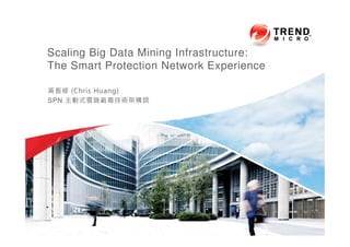 Scaling Big Data Mining Infrastructure:
The Smart Protection Network Experience
黃振修 (Chris Huang)
SPN 主動式雲端截毒技術架構師
 