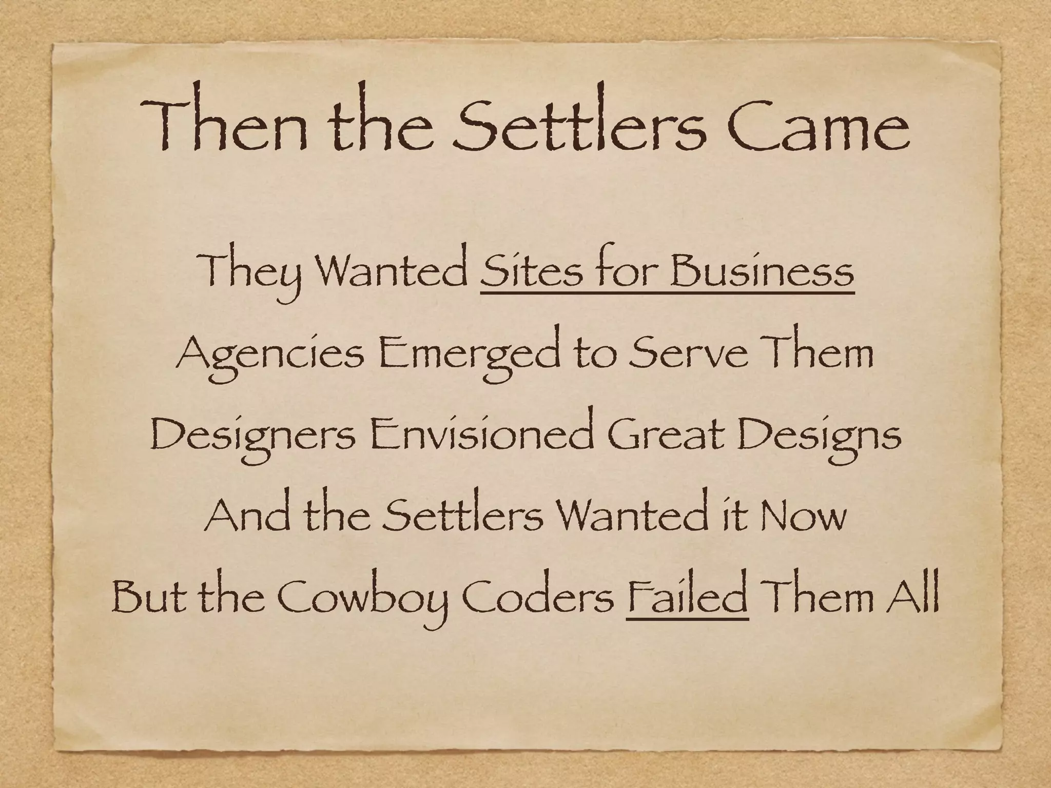 Then the Settlers Came
They Wanted Sites for Business
Agencies Emerged to Serve Them
Designers Envisioned Great Designs
And the Settlers Wanted it Now
But the Cowboy Coders Failed Them All
 