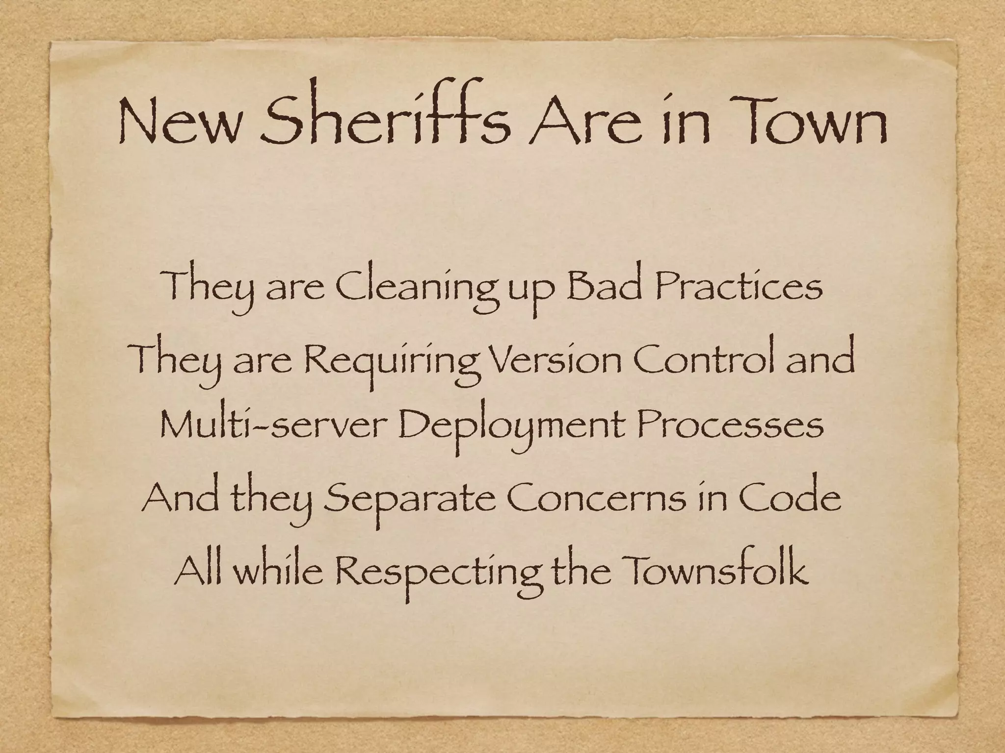 New Sheriffs Are in Town
They are Cleaning up Bad Practices
They are Requiring Version Control and  
Multi-server Deployment Processes
And they Separate Concerns in Code
All while Respecting the Townsfolk
 