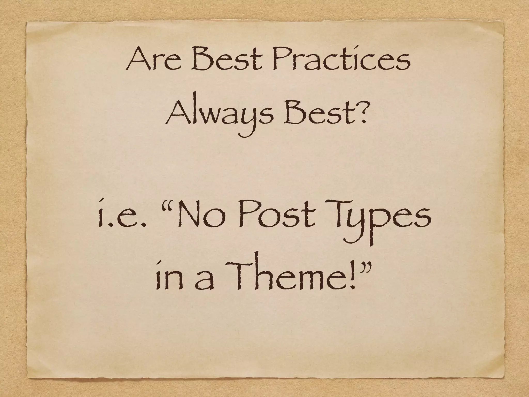 Are Best Practices  
Always Best?
i.e. “No Post Types  
in a Theme!”
 