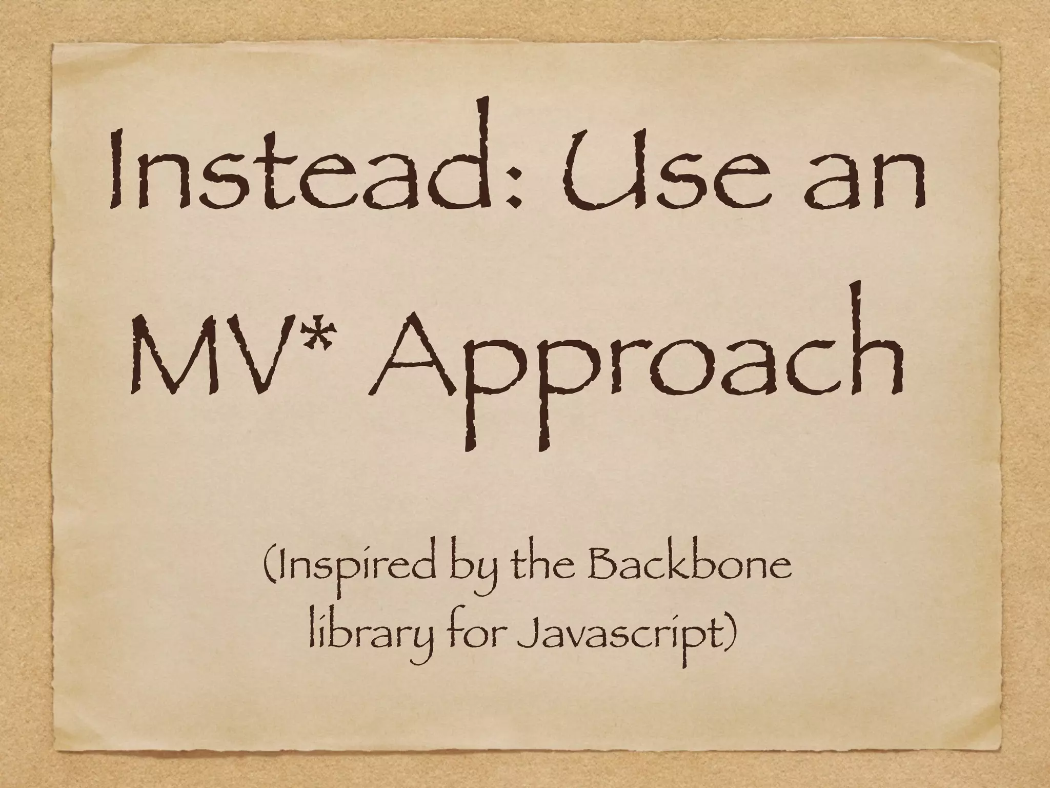 Instead: Use an 
MV* Approach
(Inspired by the Backbone  
library for Javascript)
 