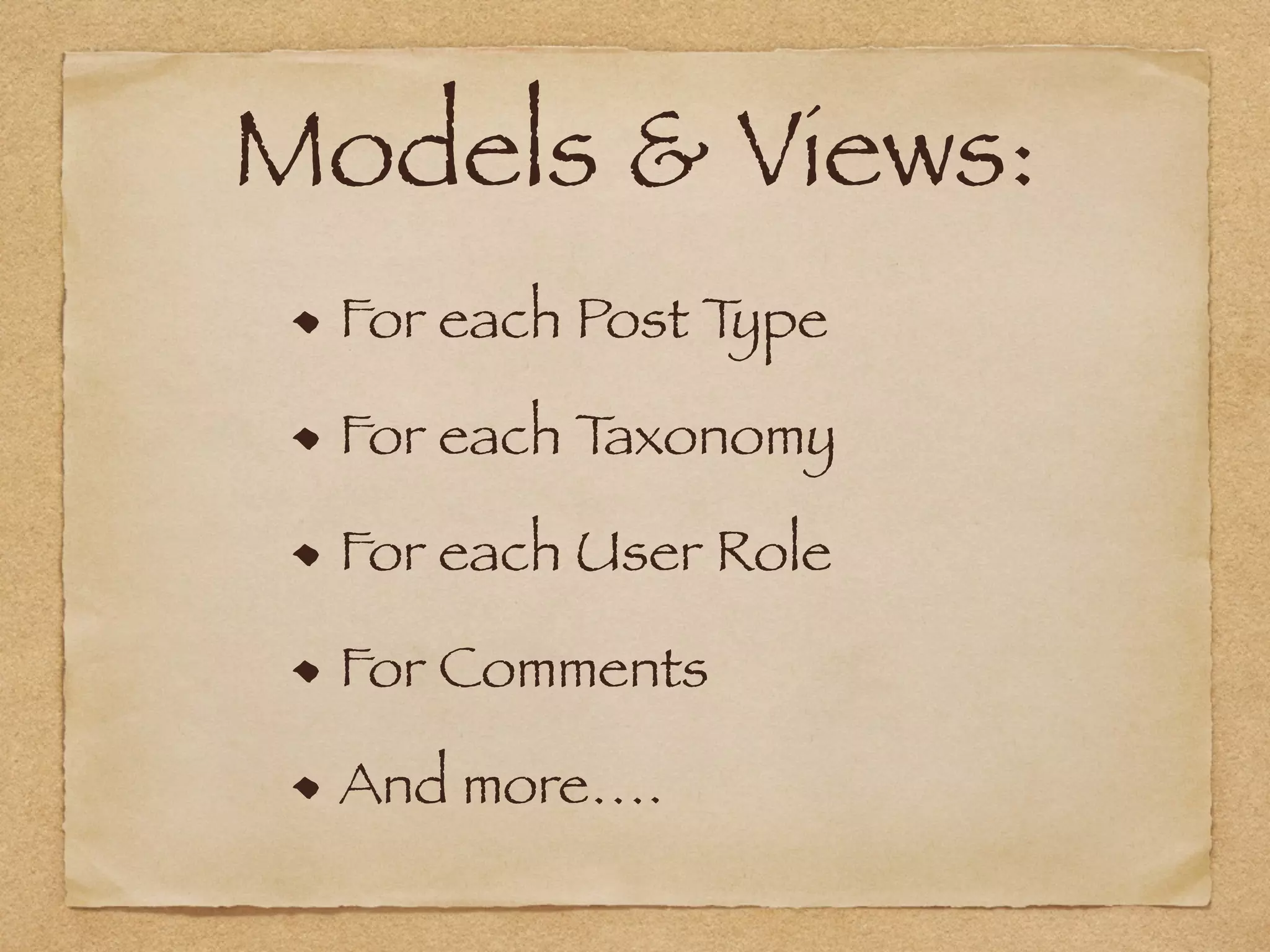 Models & Views:
For each Post Type
For each Taxonomy
For each User Role
For Comments
And more….
 