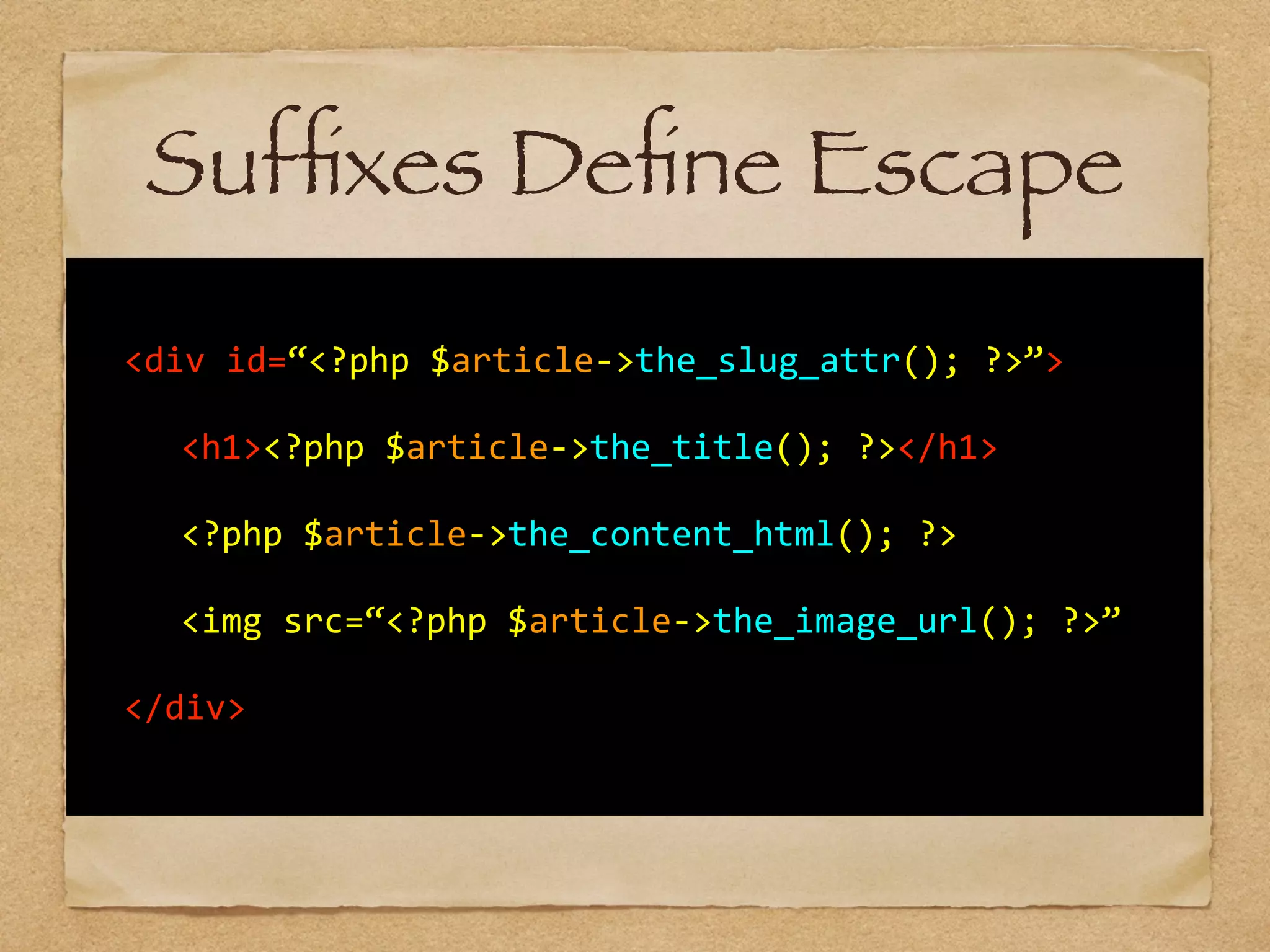   	
  
!
	
   <div	
  id=“<?php	
  $article-­‐>the_slug_attr();	
  ?>”>	
  	
  	
  	
  
!
	
   	
   <h1><?php	
  $article-­‐>the_title();	
  ?></h1>	
  
!
	
   	
   <?php	
  $article-­‐>the_content_html();	
  ?>	
  
!
	
   	
   <img	
  src=“<?php	
  $article-­‐>the_image_url();	
  ?>”	
  	
  	
  
!
	
   </div>	
  
!
Sufﬁxes Deﬁne Escape
 