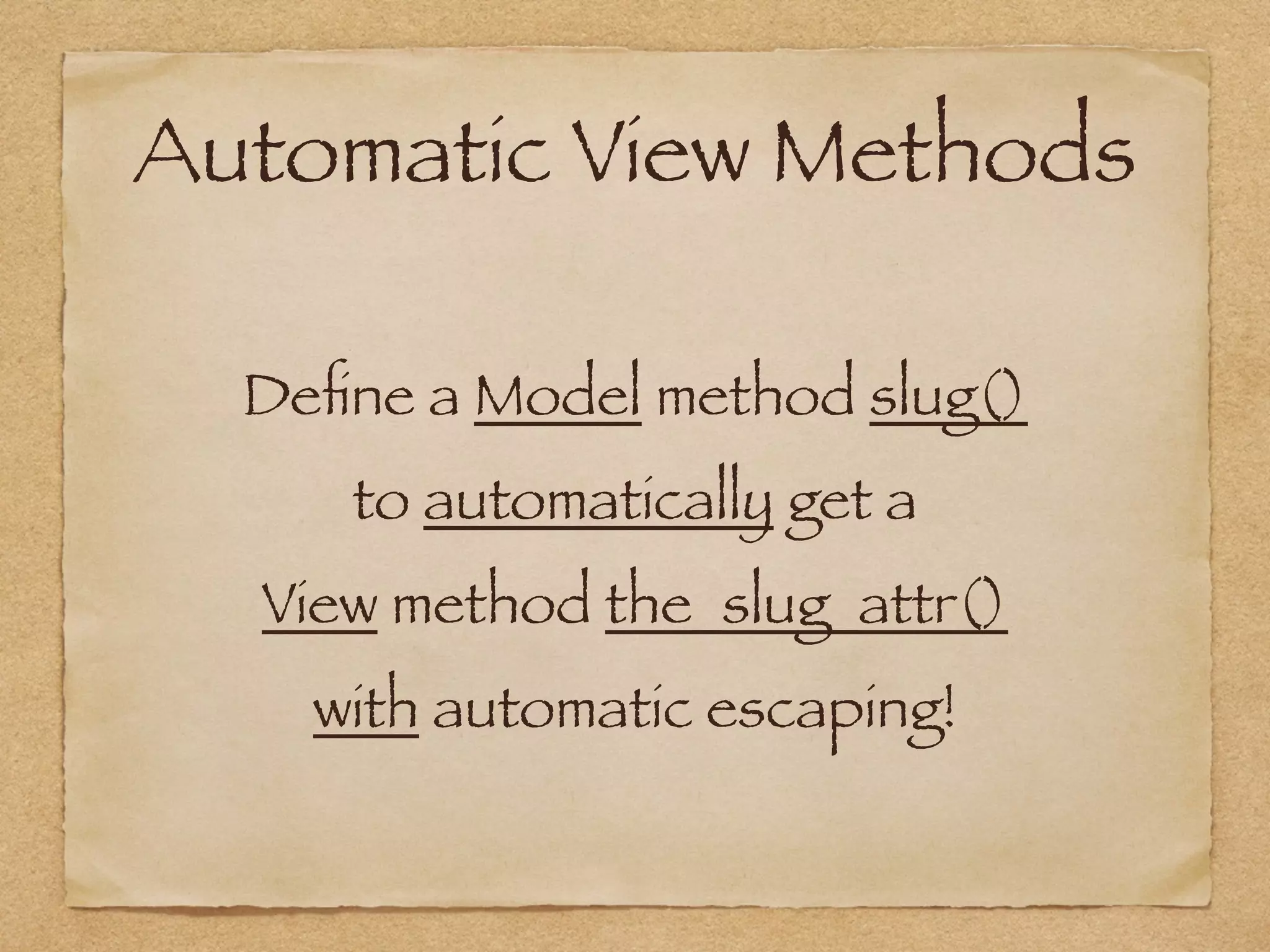 Automatic View Methods
Deﬁne a Model method slug()
to automatically get a
View method the_slug_attr()
with automatic escaping!
 