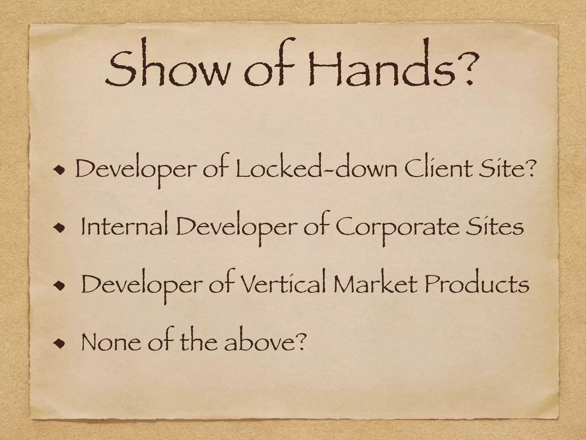Show of Hands?
Developer of Locked-down Client Site?
Internal Developer of Corporate Sites
Developer of Vertical Market Products
None of the above?
 