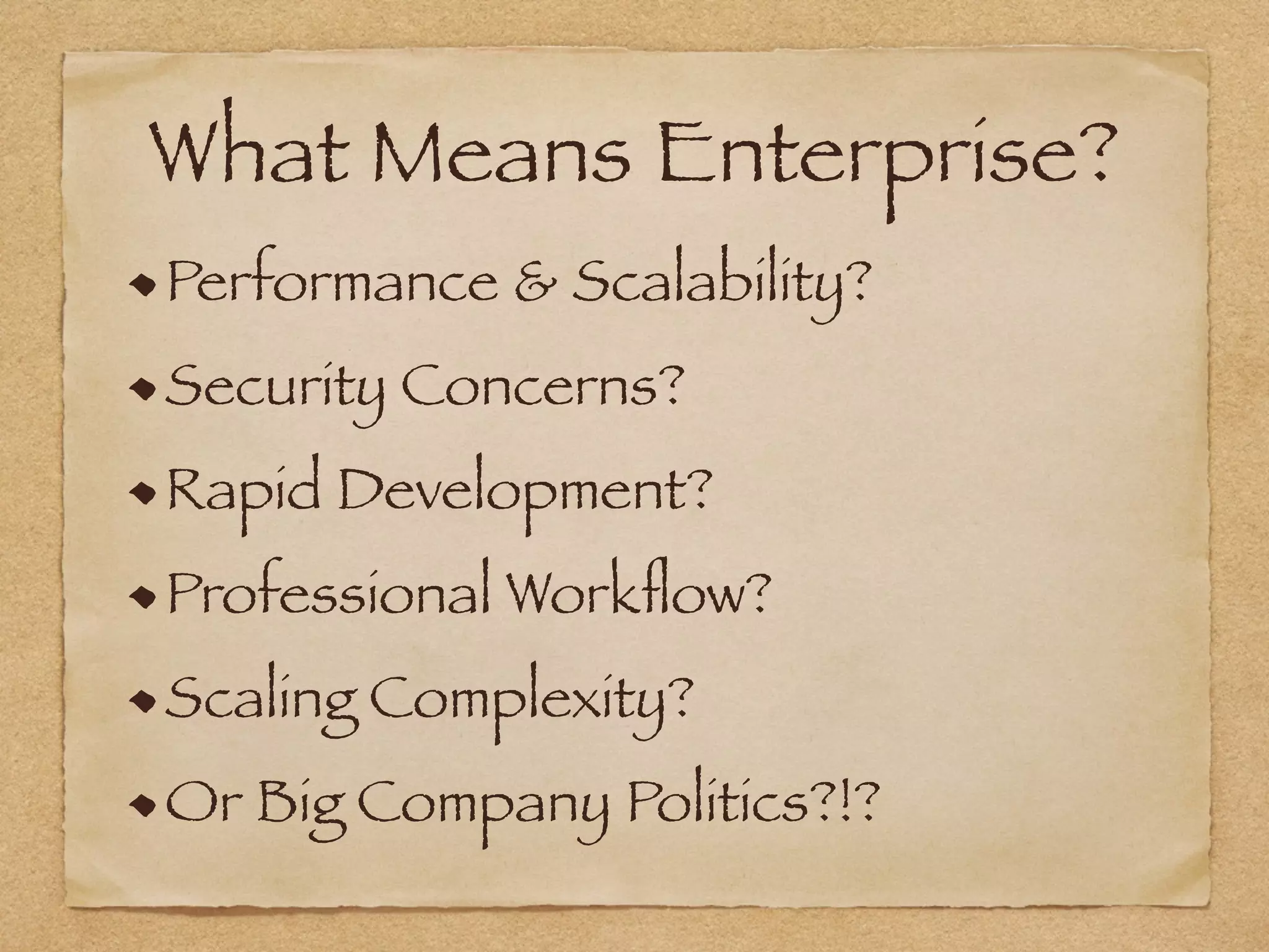 What Means Enterprise?
Performance & Scalability?
Security Concerns?
Rapid Development?
Professional Workﬂow?
Scaling Complexity?
Or Big Company Politics?!?
 