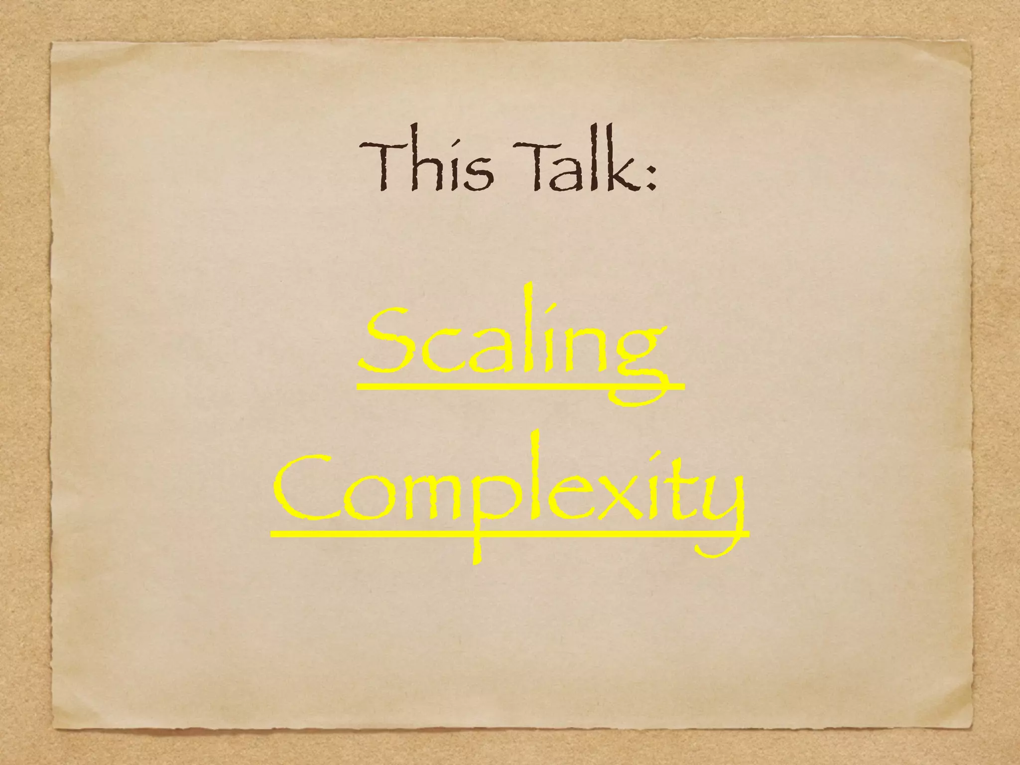 This Talk:
Scaling  
Complexity
 