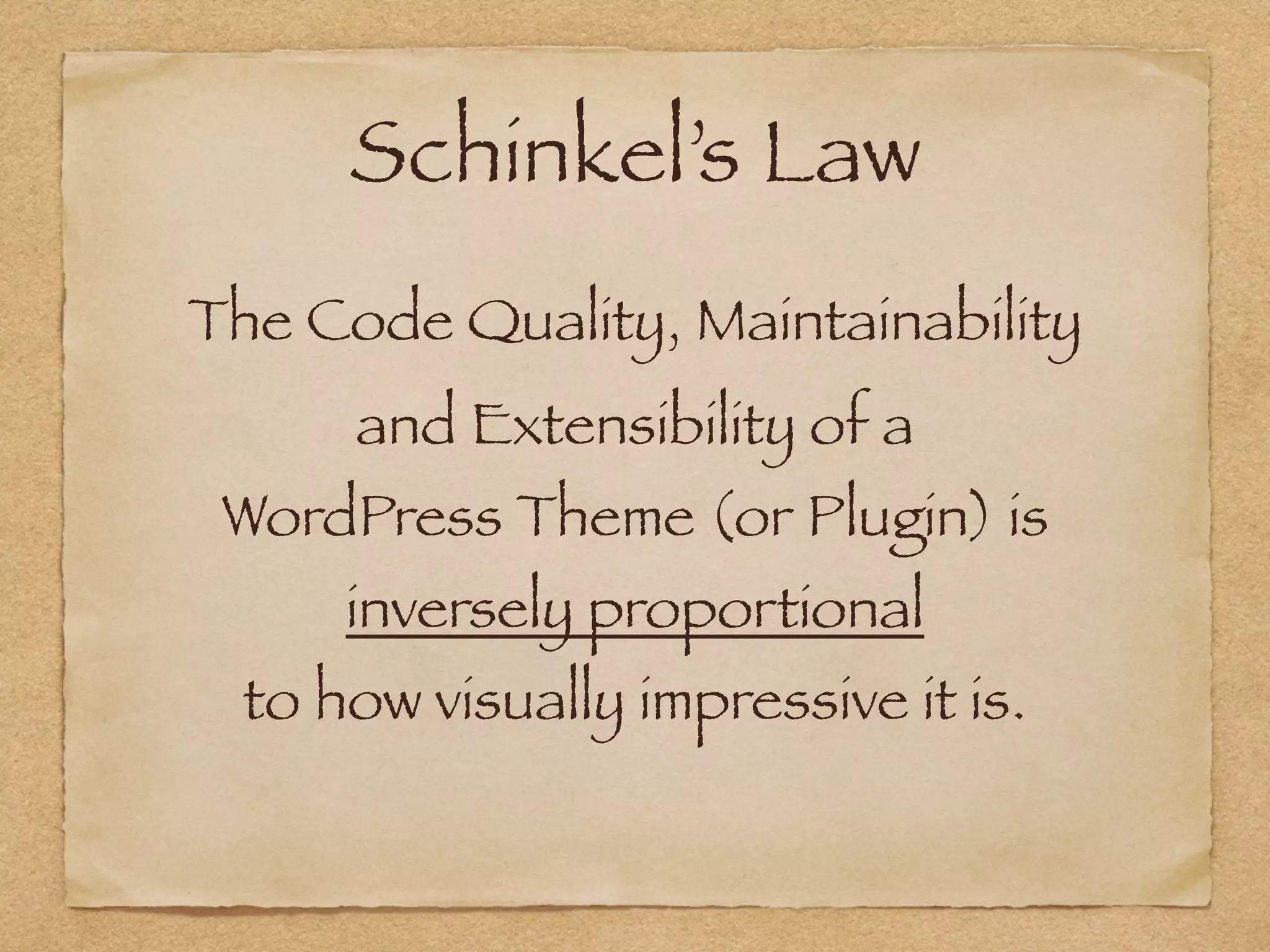 Schinkel’s Law
The Code Quality, Maintainability
and Extensibility of a  
WordPress Theme (or Plugin) is  
inversely proportional  
to how visually impressive it is.
 