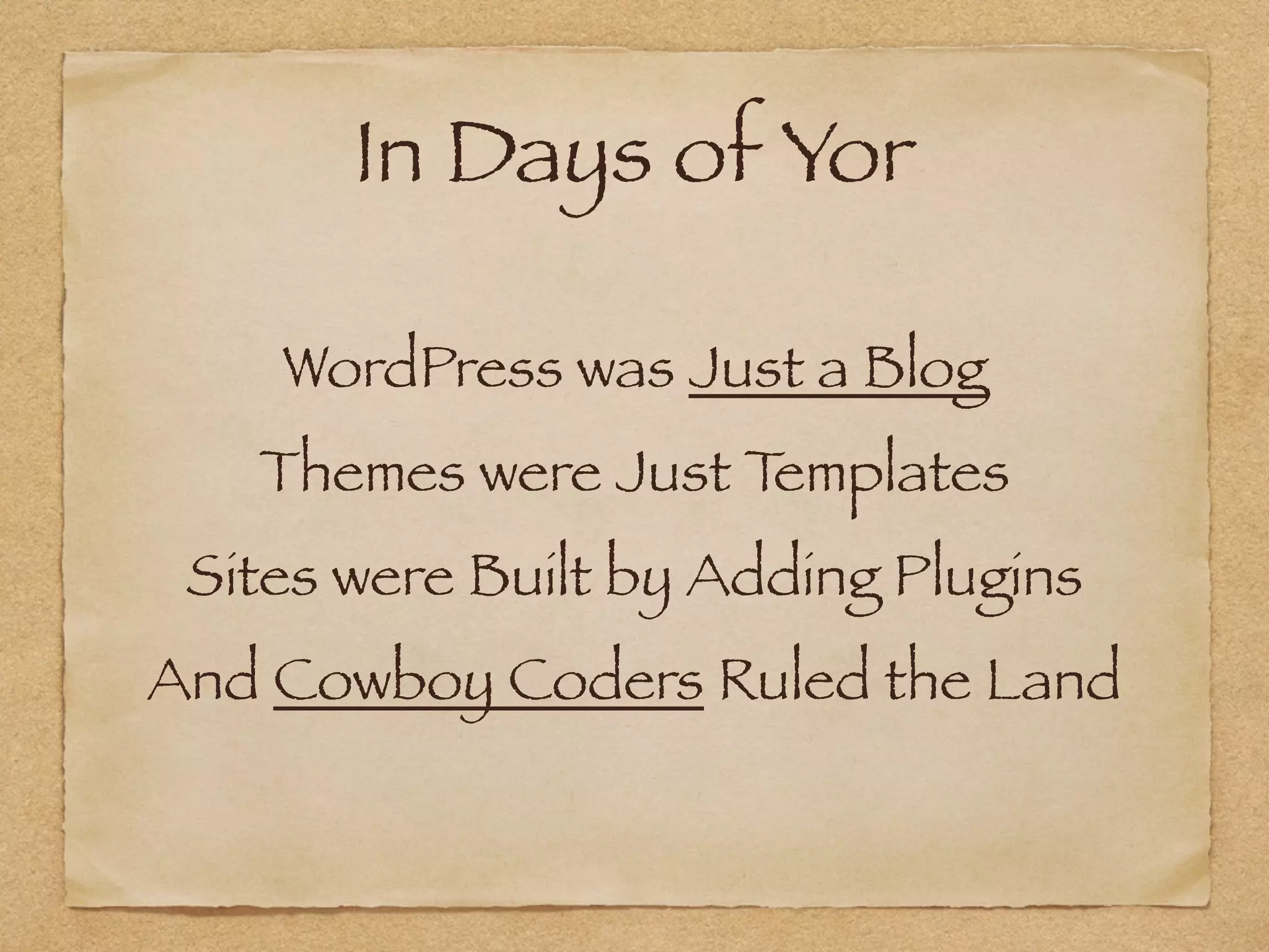 In Days of Yor
WordPress was Just a Blog
Themes were Just Templates
Sites were Built by Adding Plugins
And Cowboy Coders Ruled the Land
 