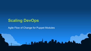 27
Scaling DevOps
Agile Flow of Change for Puppet Modules
 