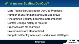 28
• More Teams/Services adopt DevOps Practices
• Number of Environments and Modules grows
• Fine grained Security becomes more important
• Central Change history is required
• Processes are standardized
• Environments are standardized
• Puppetized Deployments are used across all Stages
What means Scaling DevOps?
 