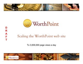 D
R
A
F   Scaling the WorthPoint web site
T

          To 3,000,000 page views a day