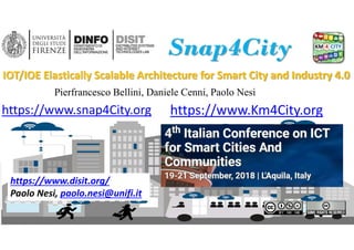 DISIT Lab, Distributed Data Intelligence and Technologies
Distributed Systems and Internet Technologies
Department of Information Engineering (DINFO)
http://www.disit.dinfo.unifi.it
Snap4City scalability, i‐Cities 2018, DISIT lab (C)
https://www.disit.org/
Paolo Nesi, paolo.nesi@unifi.it
https://www.Km4City.orghttps://www.snap4City.org
IOT/IOE Elastically Scalable Architecture for Smart City and Industry 4.0
1
Pierfrancesco Bellini, Daniele Cenni, Paolo Nesi
 