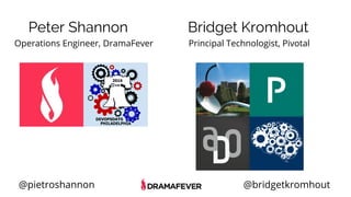 @pietroshannon @bridgetkromhout
Peter Shannon
Operations Engineer, DramaFever
Bridget Kromhout
Principal Technologist, Pivotal
 