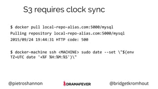 @pietroshannon @bridgetkromhout
S3 requires clock sync
$ docker pull local-repo-alias.com:5000/mysql
Pulling repository local-repo-alias.com:5000/mysql
2015/09/24 19:44:31 HTTP code: 500
$ docker-machine ssh <MACHINE> sudo date --set "$(env
TZ=UTC date '+%F %H:%M:%S')"
 