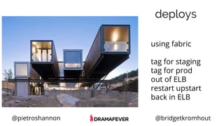 @pietroshannon @bridgetkromhout
deploys
using fabric
tag for staging
tag for prod
out of ELB
restart upstart
back in ELB
 