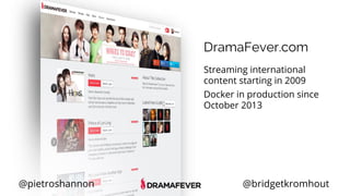 @pietroshannon @bridgetkromhout
DramaFever.com
Streaming international
content starting in 2009
Docker in production since
October 2013
 