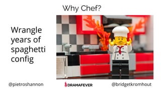 @pietroshannon @bridgetkromhout
Why Chef?
Wrangle
years of
spaghetti
config
 