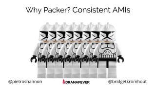 @pietroshannon @bridgetkromhout
Why Packer? Consistent AMIs
 