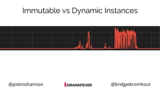 @pietroshannon @bridgetkromhout
Immutable vs Dynamic Instances
 