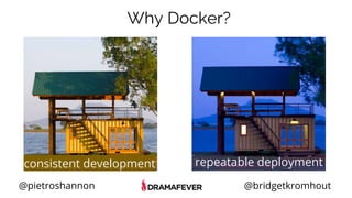 @pietroshannon @bridgetkromhout
consistent development repeatable deployment
Why Docker?
 