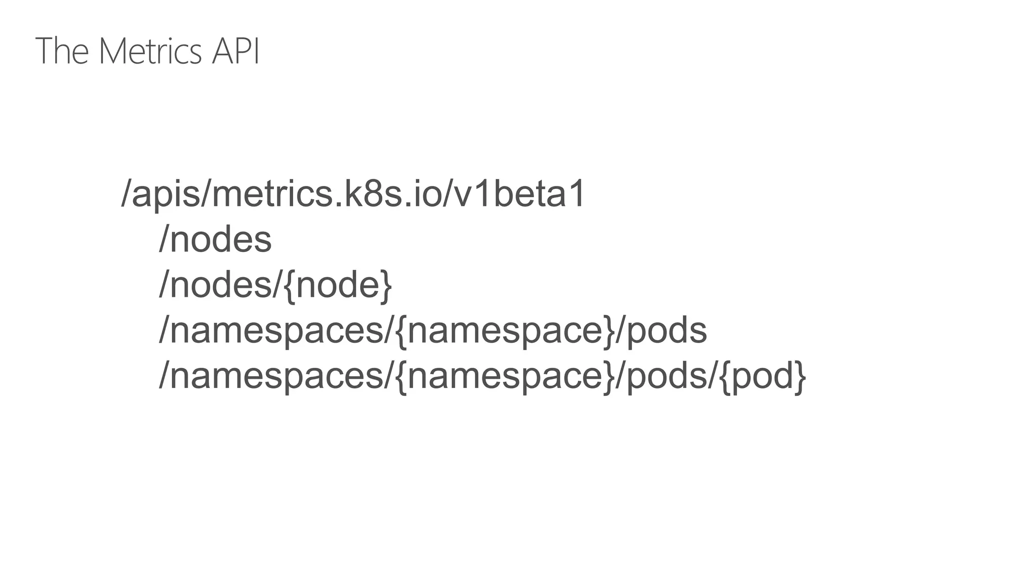 /apis/metrics.k8s.io/v1beta1
/nodes
/nodes/{node}
/namespaces/{namespace}/pods
/namespaces/{namespace}/pods/{pod}
 