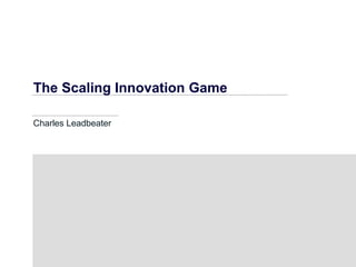 The Scaling Innovation Game

Charles Leadbeater
 