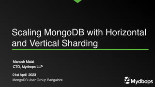 Scaling MongoDB with Horizontal
and Vertical Sharding
Manosh Malai
CTO, Mydbops LLP
01st April 2023
MongoDB User Group Bangalore
 
