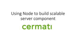 Using Node to build scalable
server component
 