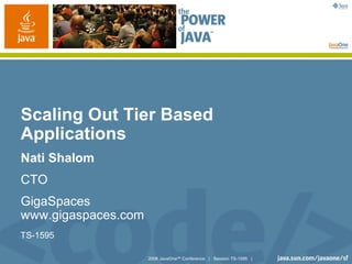 Scaling Out Tier Based
Applications
Nati Shalom
CTO
GigaSpaces
www.gigaspaces.com
TS-1595

                     2006 JavaOneSM Conference | Session TS-1595 |