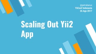 Scaling Out Yii2
App
@petrabarus
YiiConf Indonesia
26 Ags 2017
 