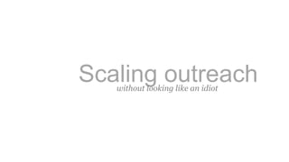 Scaling outreachwithout looking like an idiot
 