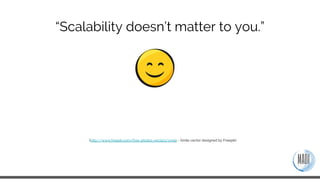 “Scalability doesn’t matter to you.”
(http://www.freepik.com/free-photos-vectors/smile - Smile vector designed by Freepik)
 