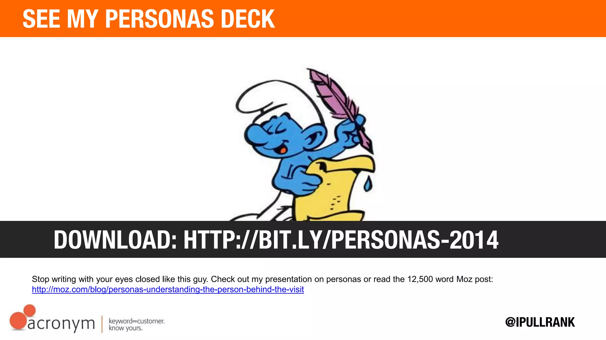 Stop writing with your eyes closed like this guy. Check out my presentation on personas or read the
12,500 word Moz post: http://moz.com/blog/personas-understanding-the-person-behind-the-visit
DOWNLOAD: HTTP://BIT.LY/PERSONAS-2014
 