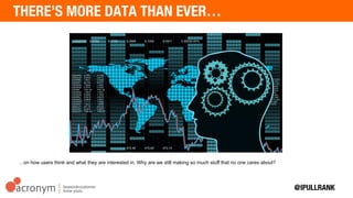 …on how users think and what they are interested in. Why are we still making so much stuff that no one
cares about?
 