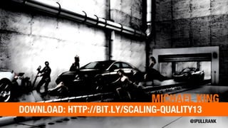 DOWNLOAD: HTTP://BIT.LY/SCALING-QUALITY13
MICHAEL KING
 