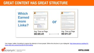 Use images, bullets, formatting to capture the attention of more people. Define this structure in your
styleguide http://www.seomoz.org/blog/10-super-easy-seo-copywriting-tips-for-link-building
 