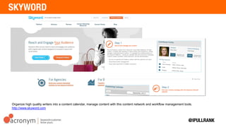 Organize high quality writers into a content calendar, manage content with this content network and
workflow management tools. http://www.skyword.com
 