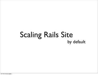 Scaling Rails Site
                by default
 