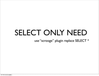 SELECT ONLY NEED
    use “scrooge” plugin replace SELECT *
 