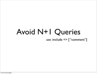 Avoid N+1 Queries
       use :include => [ “comment”]
 
