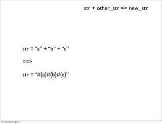 str + other_str => new_str




str = “a” + “b” + “c”

==>

str = “#{a}#{b}#{c}”
 