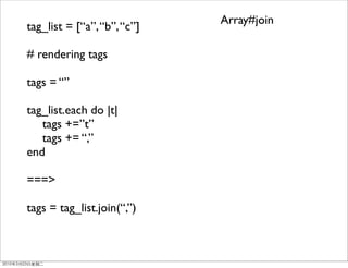 Array#join
tag_list = [“a”, “b”, “c”]

# rendering tags

tags = “”

tag_list.each do |t|
	

 tags +=”t”
	

 tags += “,”
end

===>

tags = tag_list.join(“,”)
 
