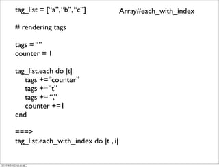 tag_list = [“a”, “b”, “c”]            Array#each_with_index

# rendering tags

tags = “”
counter = 1

tag_list.each do |t|
	

 tags +=”counter”
	

 tags +=”t”
	

 tags += “,”
	

 counter +=1
end

===>
tag_list.each_with_index do |t , i|
 