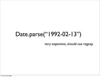 Date.parse(“1992-02-13”)
          very expensive, should use regexp
 