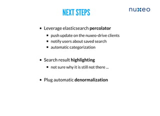 NEXT STEPSNEXT STEPS
Leverage elasticsearch percolator
push update on the nuxeo-drive clients
notify users about saved search
automatic categorization
Search result highlighting
​not sure why it is still not there ...
Plug automatic denormalization
 