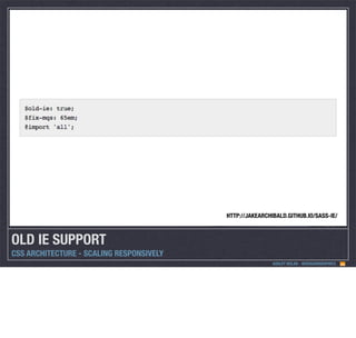 HTTP://JAKEARCHIBALD.GITHUB.IO/SASS-IE/

OLD IE SUPPORT
CSS ARCHITECTURE - SCALING RESPONSIVELY
ASHLEY NOLAN - @DRAGONGRAPHICS

 