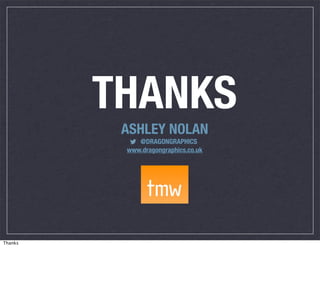 THANKS
ASHLEY NOLAN
@DRAGONGRAPHICS
www.dragongraphics.co.uk

Thanks

 