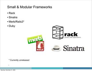 Small & Modular Frameworks
            • Rack
            • Sinatra
            • Merb/Rails3*
            • Duby




               * Currently unreleased

             10



Saturday, November 21, 2009
 